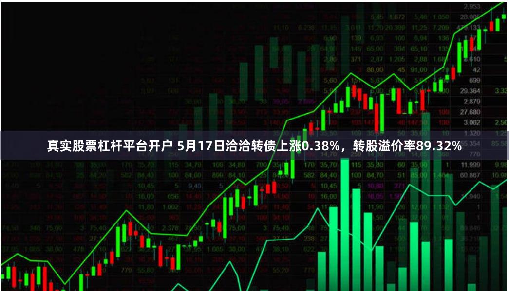 真实股票杠杆平台开户 5月17日洽洽转债上涨0.38%，转股溢价率89.32%