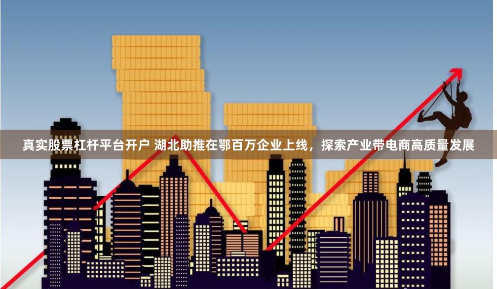真实股票杠杆平台开户 湖北助推在鄂百万企业上线，探索产业带电商高质量发展