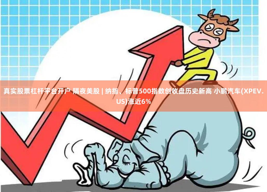真实股票杠杆平台开户 隔夜美股 | 纳指、标普500指数创收盘历史新高 小鹏汽车(XPEV.US)涨近6%