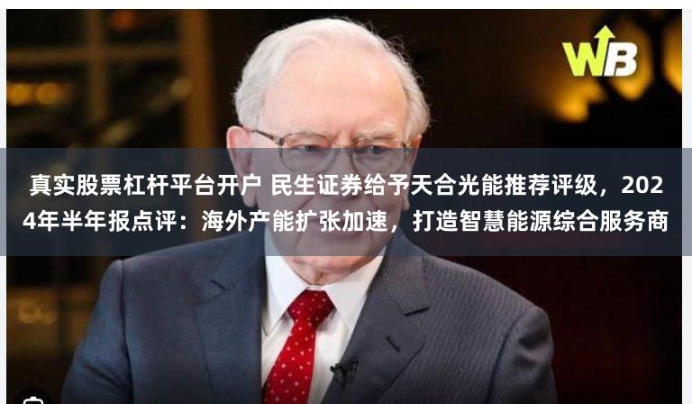 真实股票杠杆平台开户 民生证券给予天合光能推荐评级，2024年半年报点评：海外产能扩张加速，打造智慧能源综合服务商
