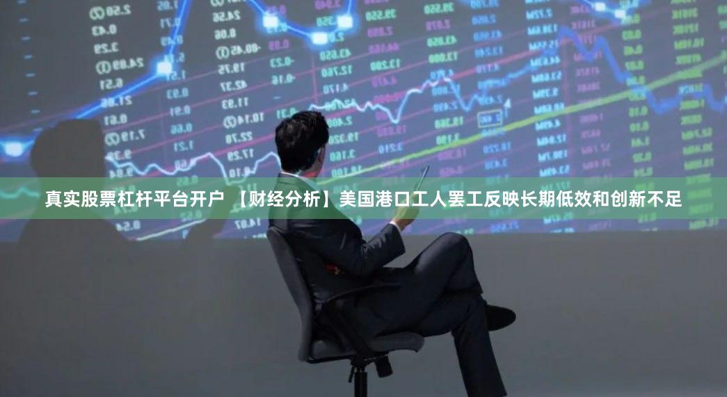 真实股票杠杆平台开户 【财经分析】美国港口工人罢工反映长期低效和创新不足
