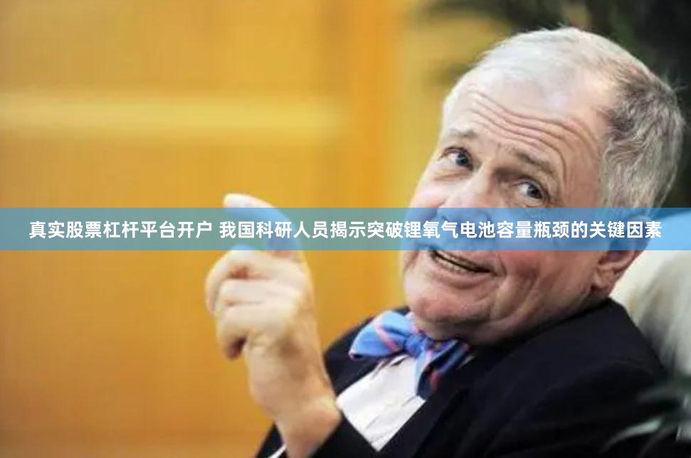 真实股票杠杆平台开户 我国科研人员揭示突破锂氧气电池容量瓶颈的关键因素