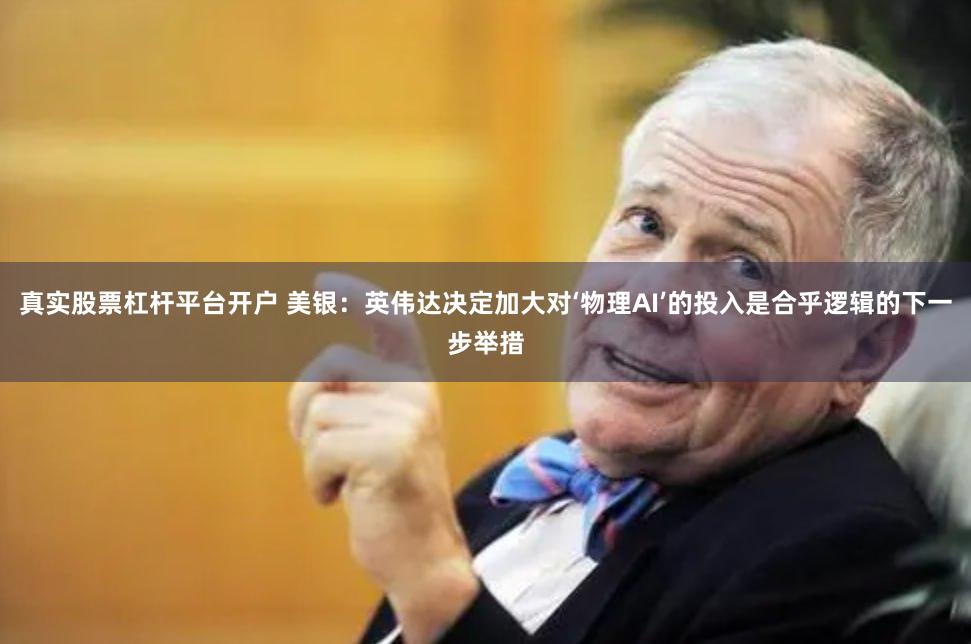真实股票杠杆平台开户 美银：英伟达决定加大对‘物理AI’的投入是合乎逻辑的下一步举措