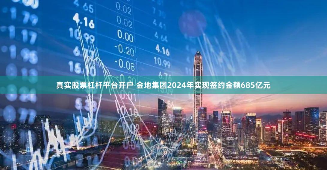 真实股票杠杆平台开户 金地集团2024年实现签约金额685亿元