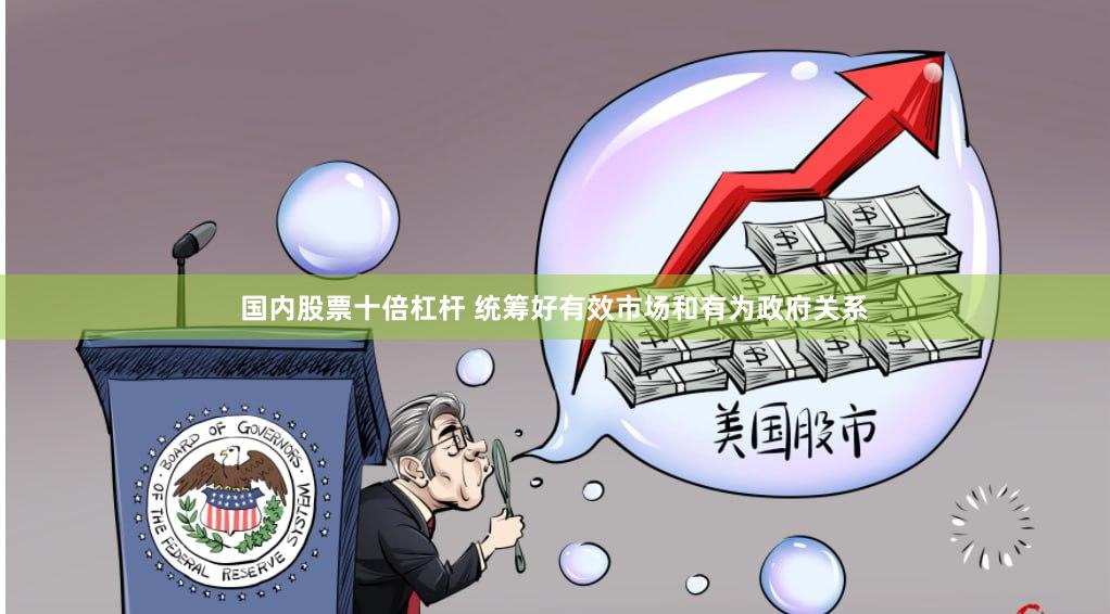 国内股票十倍杠杆 统筹好有效市场和有为政府关系
