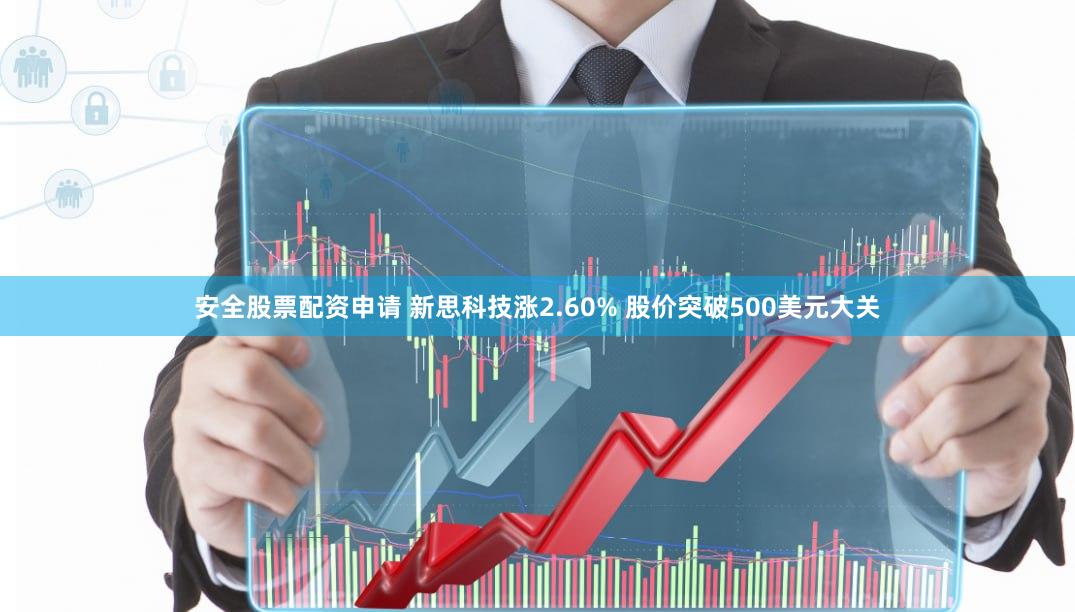 安全股票配资申请 新思科技涨2.60% 股价突破500美元大关
