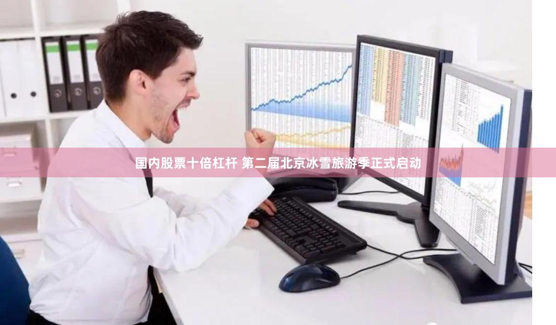 国内股票十倍杠杆 第二届北京冰雪旅游季正式启动