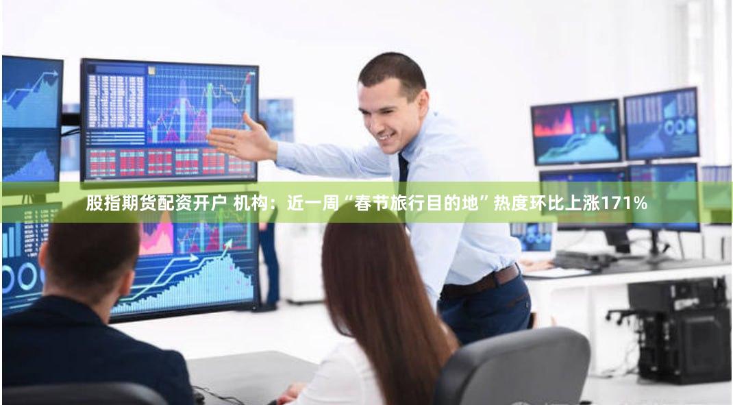股指期货配资开户 机构：近一周“春节旅行目的地”热度环比上涨171%