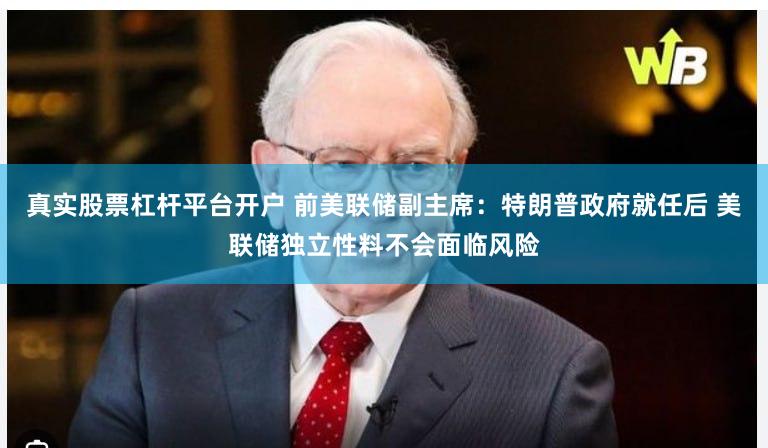 真实股票杠杆平台开户 前美联储副主席：特朗普政府就任后 美联储独立性料不会面临风险