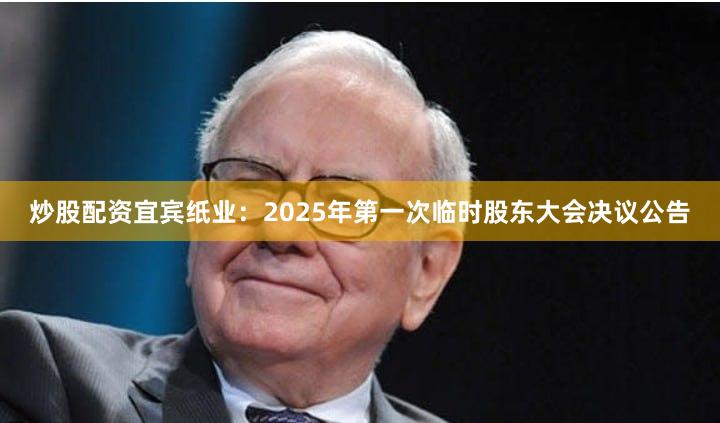 炒股配资宜宾纸业：2025年第一次临时股东大会决议公告