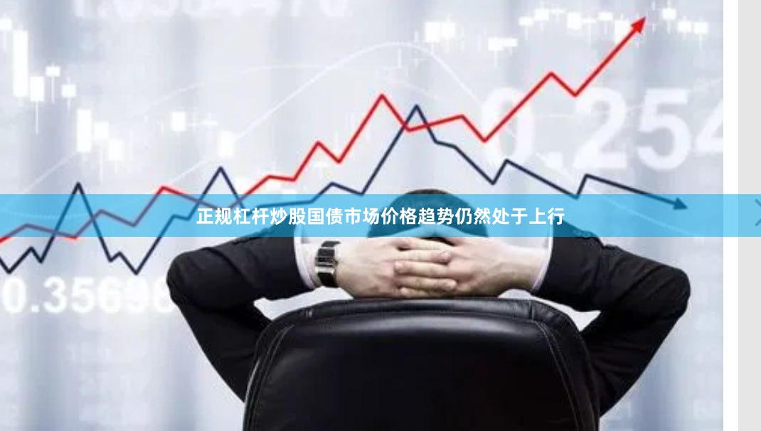正规杠杆炒股国债市场价格趋势仍然处于上行