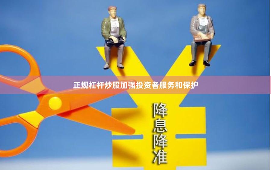 正规杠杆炒股加强投资者服务和保护