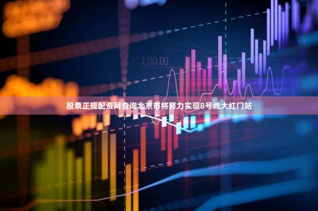 股票正规配资网查询北京市将努力实现8号线大红门站