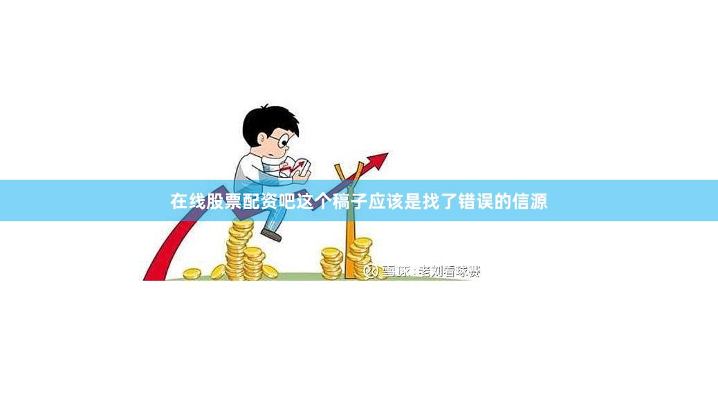 在线股票配资吧这个稿子应该是找了错误的信源