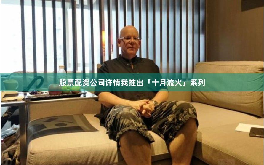 股票配资公司详情我推出「十月流火」系列