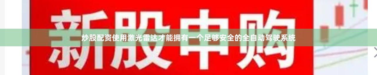 炒股配资使用激光雷达才能拥有一个足够安全的全自动驾驶系统
