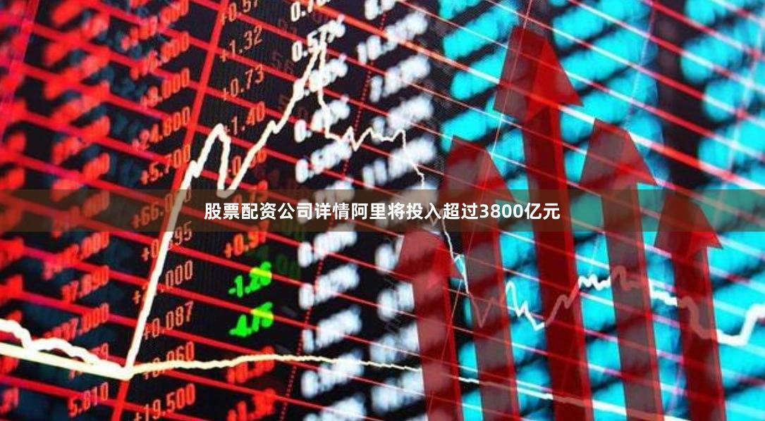 股票配资公司详情阿里将投入超过3800亿元