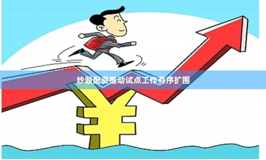 炒股配资推动试点工作有序扩围