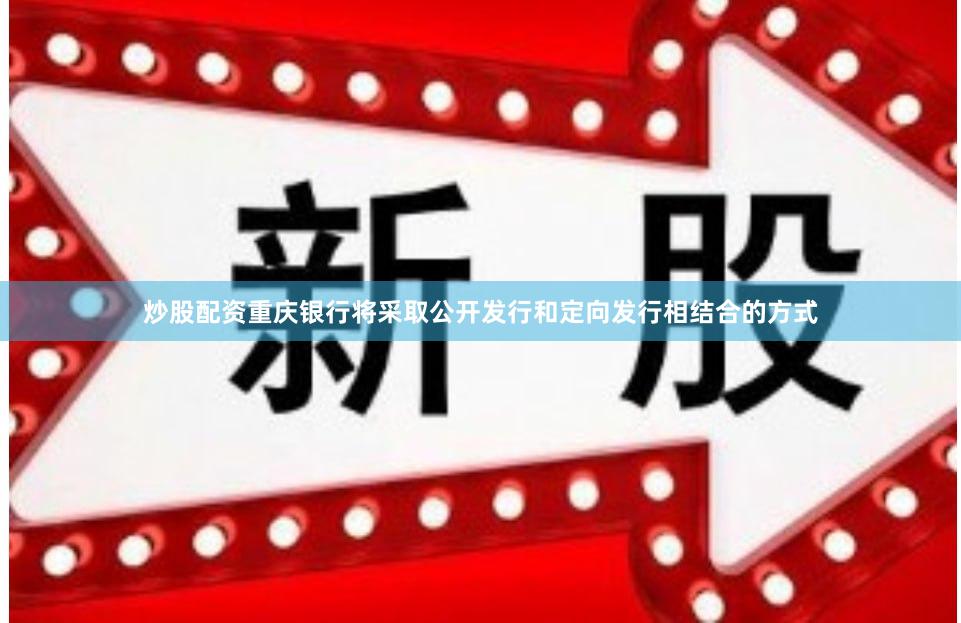 炒股配资重庆银行将采取公开发行和定向发行相结合的方式