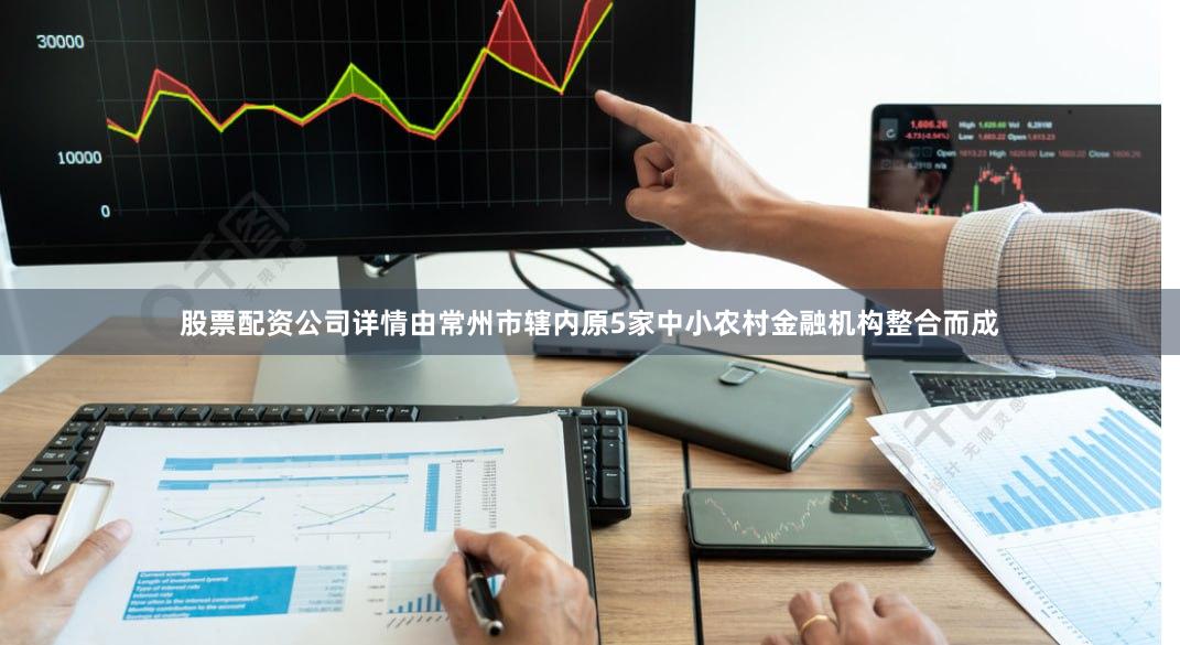 股票配资公司详情由常州市辖内原5家中小农村金融机构整合而成
