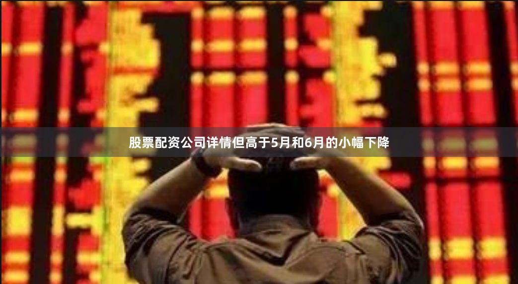 股票配资公司详情但高于5月和6月的小幅下降