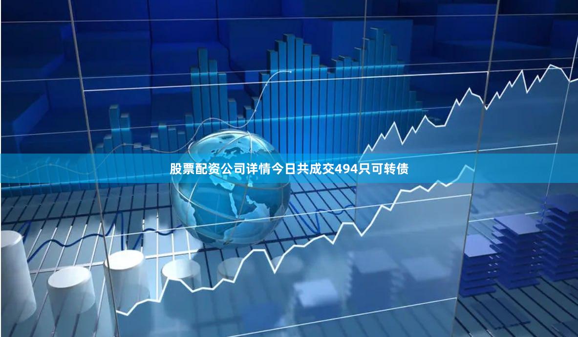 股票配资公司详情今日共成交494只可转债