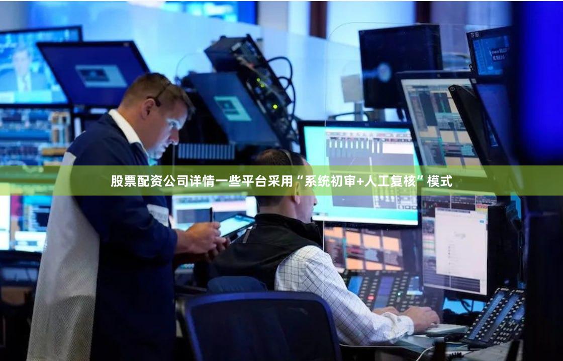 股票配资公司详情一些平台采用“系统初审+人工复核”模式