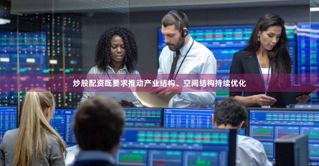 炒股配资既要求推动产业结构、空间结构持续优化