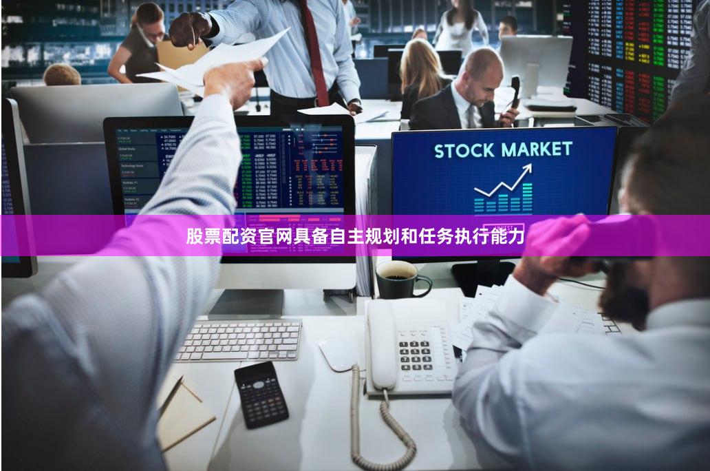 股票配资官网具备自主规划和任务执行能力