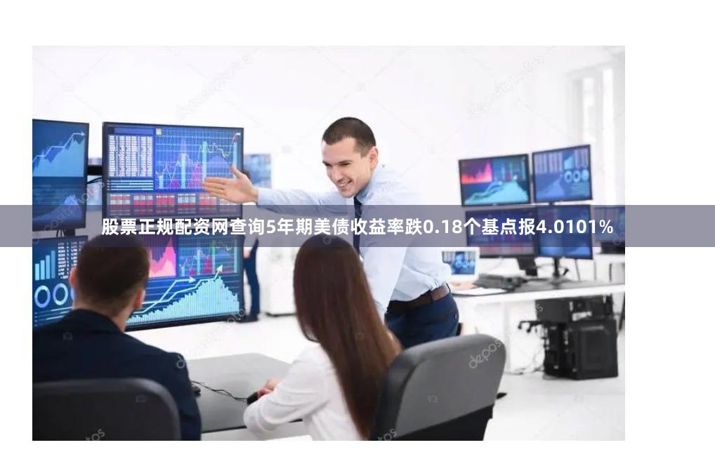 股票正规配资网查询5年期美债收益率跌0.18个基点报4.0101%