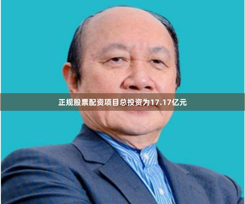 正规股票配资项目总投资为17.17亿元