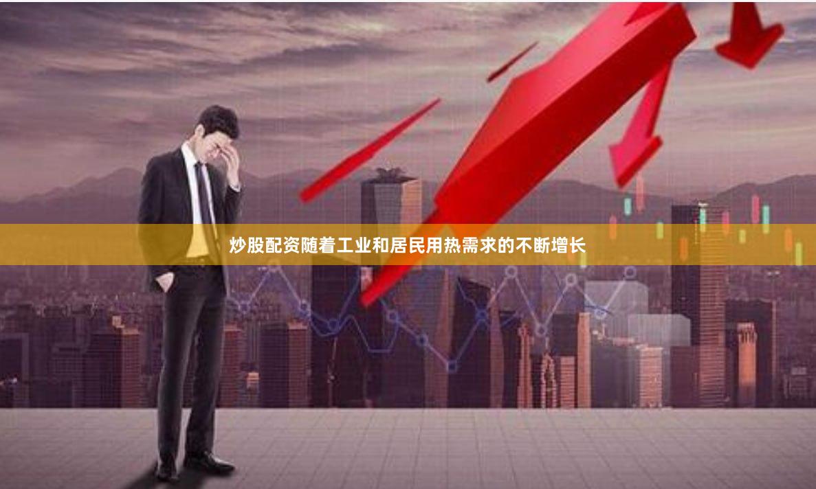 炒股配资随着工业和居民用热需求的不断增长