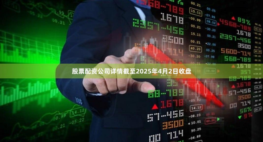 股票配资公司详情截至2025年4月2日收盘