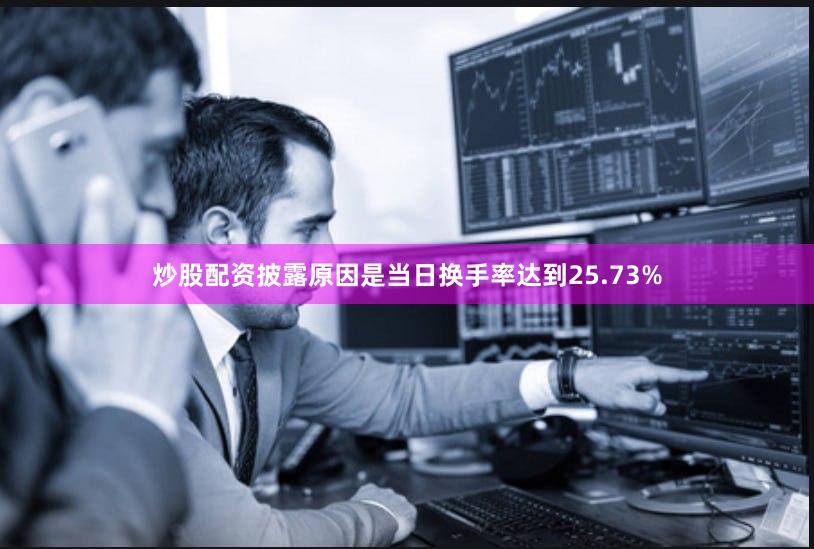 炒股配资披露原因是当日换手率达到25.73%