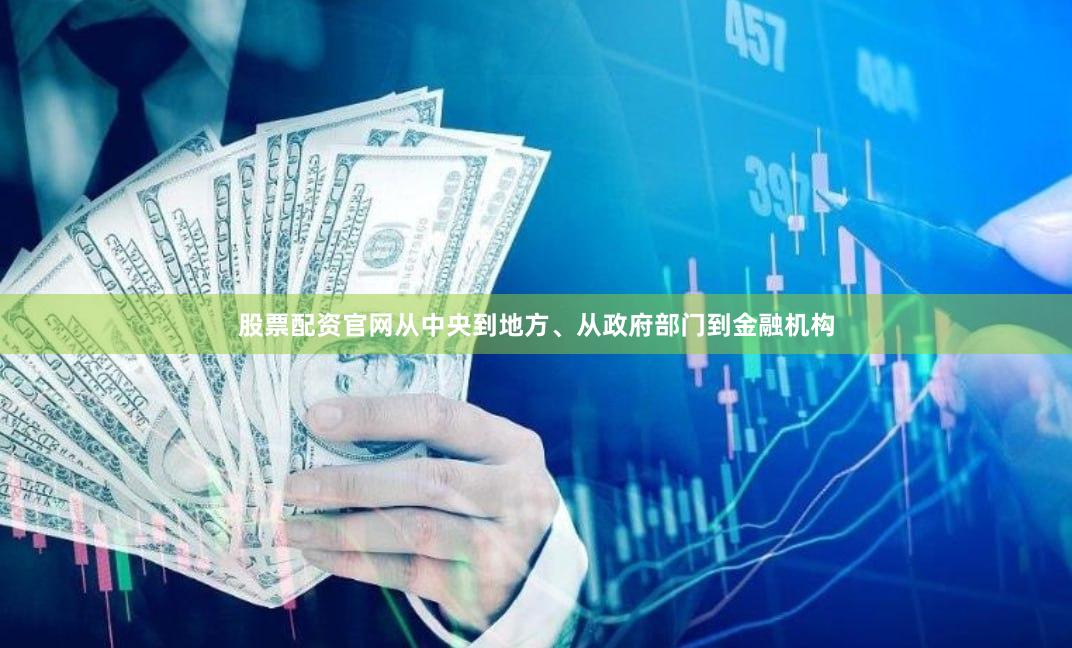 股票配资官网从中央到地方、从政府部门到金融机构