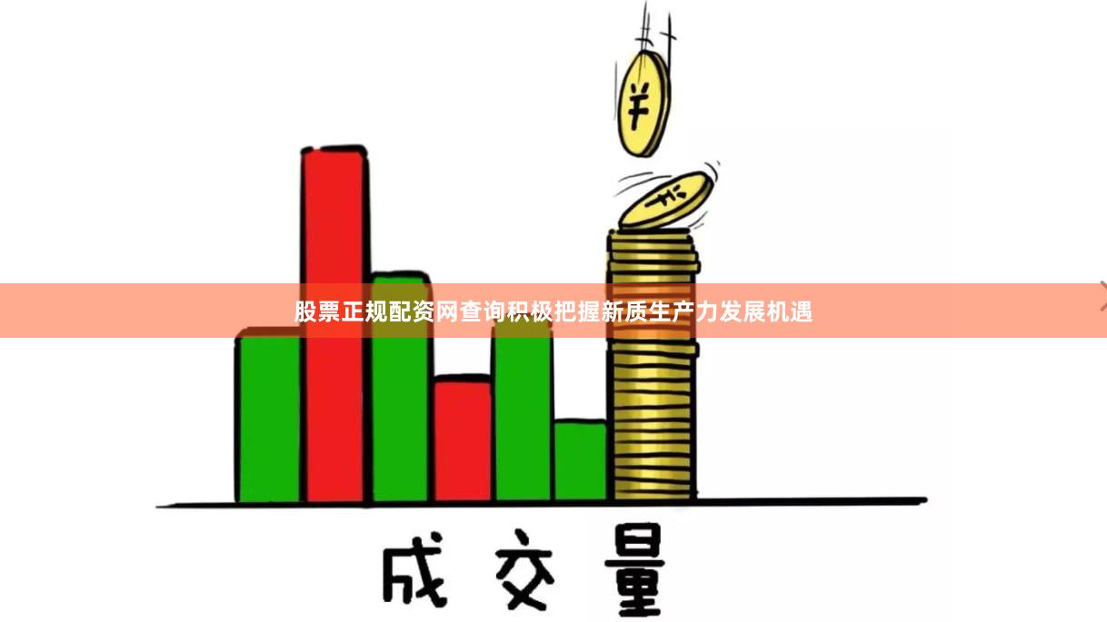 股票正规配资网查询积极把握新质生产力发展机遇