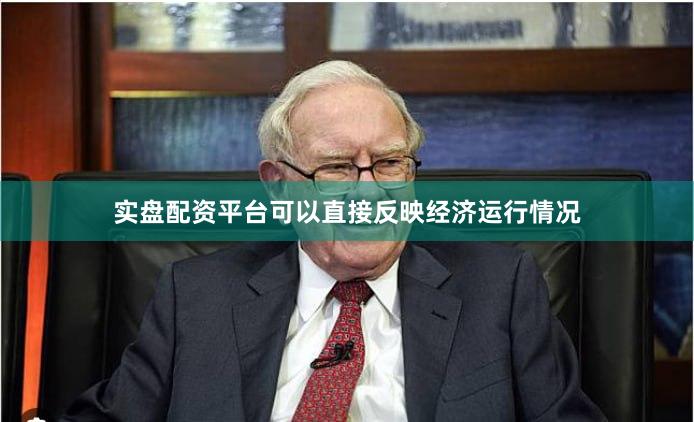 实盘配资平台可以直接反映经济运行情况