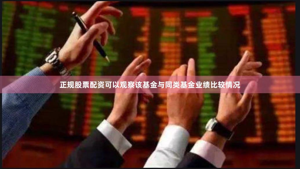 正规股票配资可以观察该基金与同类基金业绩比较情况