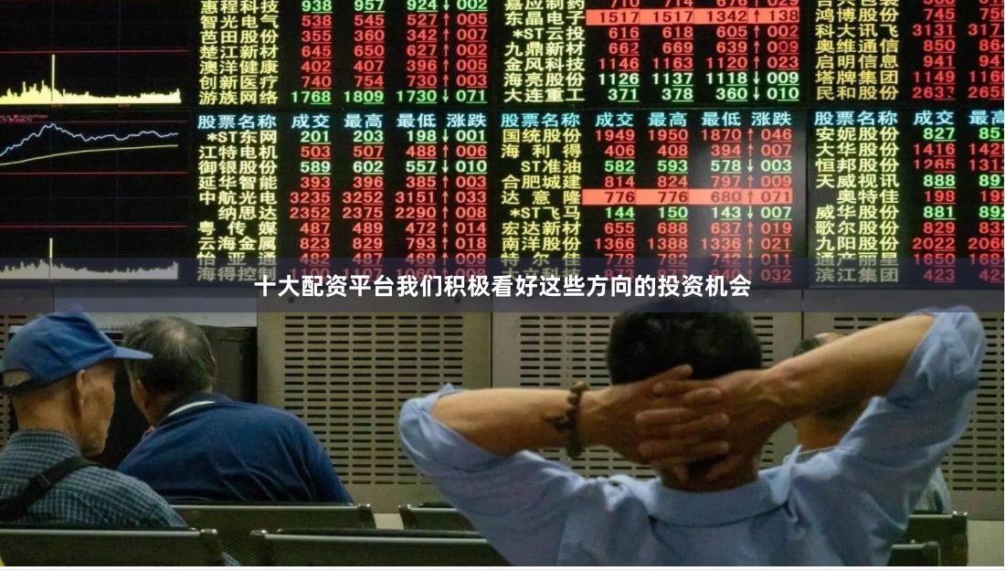 十大配资平台我们积极看好这些方向的投资机会